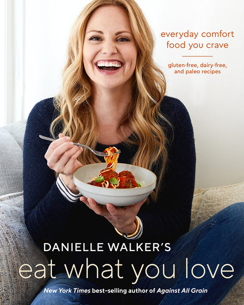 Danielle Walker's Eat What You Love: Everyday Comfort Food You Crave; Gluten-Free, Dairy-Free, and Paleo Recipes